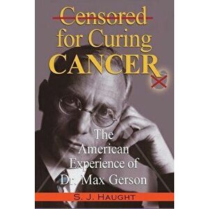 Censured for Curing Cancer - The American Experience of Dr. Max Gerson, Paperback - S. J. Haught imagine