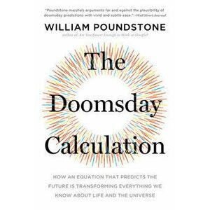 The Doomsday Calculation: How an Equation That Predicts the Future Is Transforming Everything We Know about Life and the Universe - William Poundstone imagine