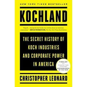 Kochland. The Secret History of Koch Industries and Corporate Power in America, Paperback - Christopher Leonard imagine