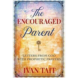 The Encouraged Parent: Letters from God with Prophetic Prayers, Paperback - Ivan Tait imagine