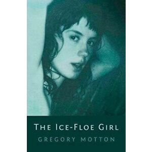 Ice-Floe Girl, Paperback - Gregory Motton imagine
