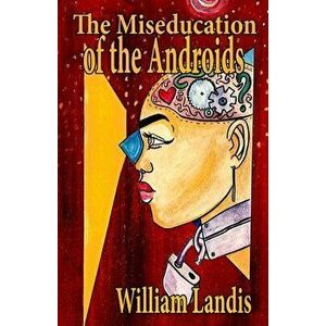 The Miseducation of the Androids, Paperback - William Landis imagine
