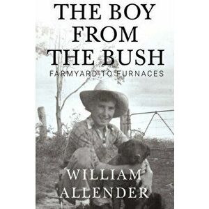 Boy from the Bush. Farmyard to Furnaces, Paperback - William Allender imagine