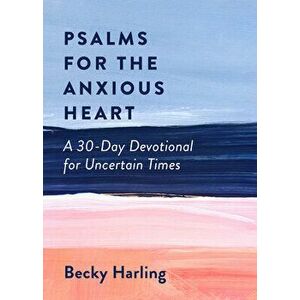 Psalms for the Anxious Heart: A 30-Day Devotional for Uncertain Times, Paperback - Becky Harling imagine
