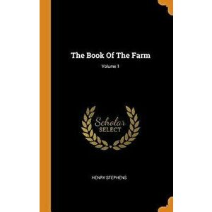 The Book of the Farm; Volume 1, Hardcover - Henry Stephens imagine
