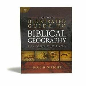 Holman Illustrated Guide to Biblical Geography: Reading the Land, Hardcover - Paul Wright imagine