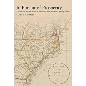 In Pursuit of Prosperity: Education in North Carolina as the United States Becomes a Wealthy Nation, Paperback - Larry K. Monteith imagine