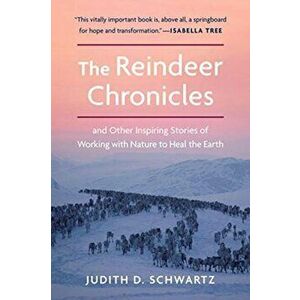 The Reindeer Chronicles. And Other Inspiring Stories of Working with Nature to Heal the Earth, Paperback - Judith Schwartz imagine