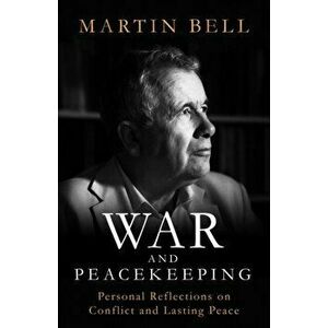 War and Peacekeeping. Personal Reflections on Conflict and Lasting Peace, Hardback - Martin Bell imagine