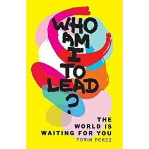 Who Am I to Lead?: The World Is Waiting for You, Paperback - Torin Perez imagine