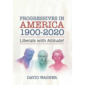 Progressives in America 1900-2020: Liberals with Attitude!, Hardcover - David Wagner imagine