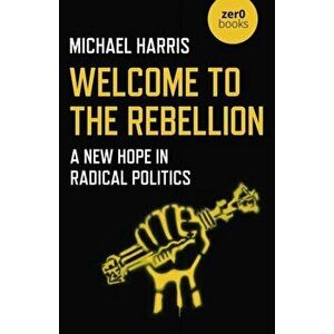Welcome to the Rebellion. A New Hope in Radical Politics, Paperback - Michael Harris imagine