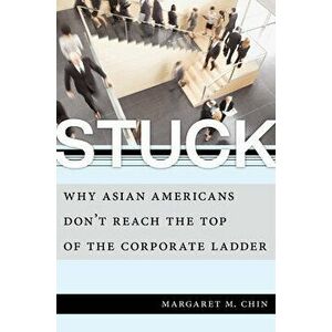 Stuck: Why Asian Americans Don't Reach the Top of the Corporate Ladder, Hardcover - Margaret M. Chin imagine