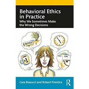 Behavioral Ethics in Practice. Why We Sometimes Make the Wrong Decisions, Paperback - Robert Prentice imagine