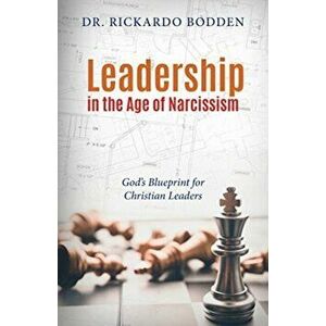 Leadership in the Age of Narcissism. God's Blueprint for Christian Leaders, Paperback - Rickardo Bodden imagine