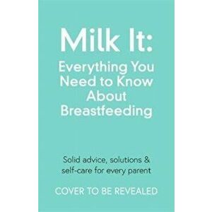 Milk It: Everything You Need to Know About Breastfeeding. Advice, solutions & self-care for every parent, Paperback - Chantelle Champs imagine