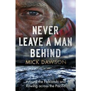 Never Leave a Man Behind. Around the Falklands and Rowing across the Pacific, Paperback - Mick Dawson imagine