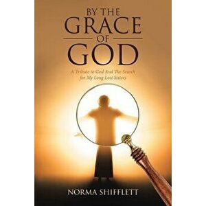By the Grace of God: A Tribute to God and the Search for My Long Lost Sisters, Paperback - Norma Shifflett imagine