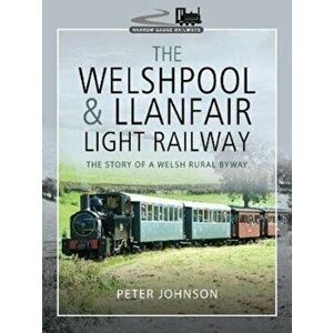 Welshpool & Llanfair Light Railway. The Story of a Welsh Rural Byway, Hardback - Peter Johnson imagine