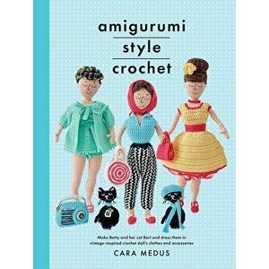 Amigurumi Style Crochet. Make Betty & Bert and dress them in vintage inspired clothes and accessories, Paperback - Cara Medus imagine