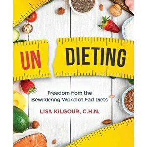 Undieting. Freedom from the Bewildering World of Fad Diets, Paperback - Lisa Kilgour imagine