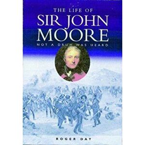 Life of Sir John Moore. Not a Drum was Heard, Paperback - Roger Day imagine