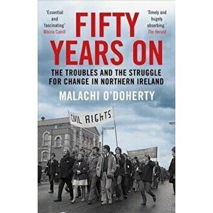 Fifty Years On. The Troubles and the Struggle for Change in Northern Ireland, Paperback - Malachi O'Doherty imagine