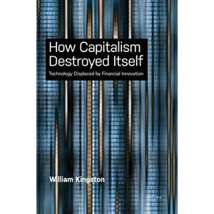 How Capitalism Destroyed Itself: Technology Displaced by Financial Innovation, Paperback - William Kingston imagine