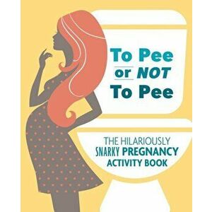 To Pee Or Not To Pee. The Hilariously Snarky Pregnancy Activity Book, Paperback - Pearl Chance Todreeme imagine