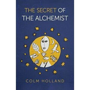 Secret of The Alchemist, The. Uncovering The Secret in Paulo Coelho's Bestselling Novel 'The Alchemist', Paperback - Colm Holland imagine
