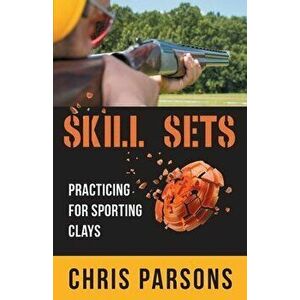 Skill Sets - Practicing for Sporting Clays, Paperback - Chris Parsons imagine