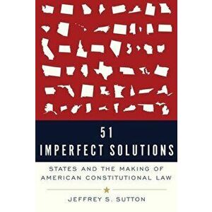 51 Imperfect Solutions: States and the Making of American Constitutional Law, Paperback - Jeffrey S. Sutton imagine
