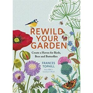 Rewild Your Garden. Create a Haven for Birds, Bees and Butterflies, Hardback - Frances Tophill imagine