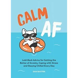 Calm AF. Laid-Back Advice for Getting the Better of Anxiety, Coping with Stress and Staying Chilled Every Day, Hardback - Sam Baxter imagine