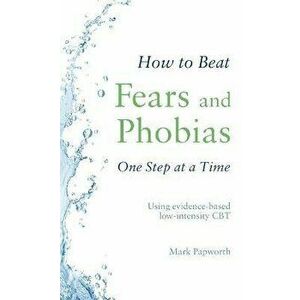 How to Beat Fears and Phobias One Step at a Time. Using evidence-based low-intensity CBT, Paperback - Mark Papworth imagine