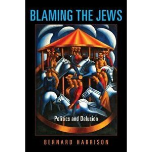 Blaming the Jews. Politics and Delusion, Paperback - Bernard Harrison imagine