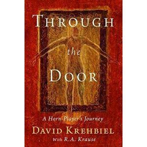 Through the Door: A Horn-Player's Journey, Paperback - Arthur D. Krehbiel imagine