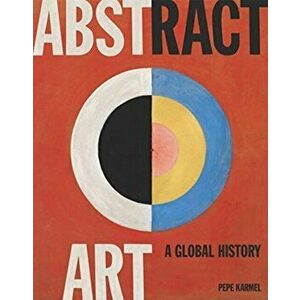 Abstract Art: A Global History, Hardback - Pepe Karmel imagine