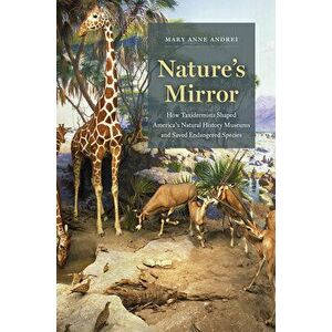 Nature's Mirror: How Taxidermists Shaped America's Natural History Museums and Saved Endangered Species, Hardcover - Mary Anne Andrei imagine
