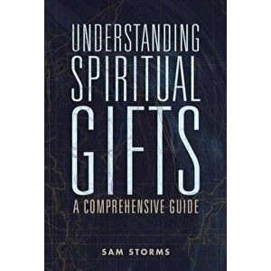 Understanding Spiritual Gifts. A Comprehensive Guide, Paperback - Sam Storms imagine