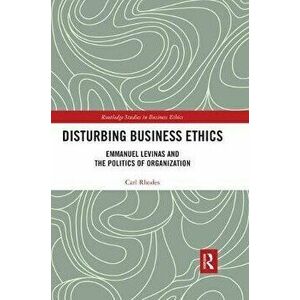 Disturbing Business Ethics. Emmanuel Levinas and the Politics of Organization, Paperback - Carl Rhodes imagine