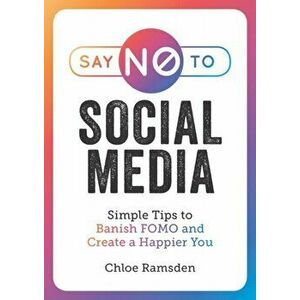 Say No to Social Media. Simple Tips to Help You Stay Positively Connected, Paperback - Chloe Ramsden imagine