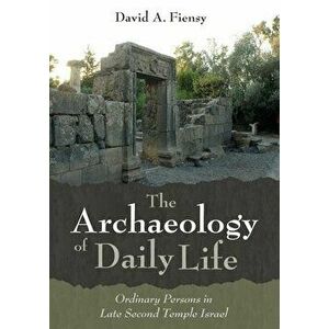 The Archaeology of Daily Life: Ordinary Persons in Late Second Temple Israel, Paperback - David a. Fiensy imagine