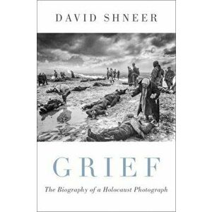 Grief. The Biography of a Holocaust Photograph, Hardback - David Shneer imagine
