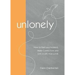 UnLonely. How to Feel Less Isolated, Make Connections and Live a Life You Love, Hardback - Claire Chamberlain imagine