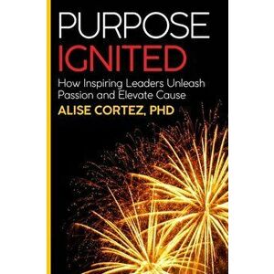 Purpose Ignited. How inspiring leaders unleash passion and elevate cause, Paperback - Dr Alise Phd Cortez imagine