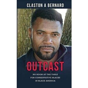Outcast: No Room at the Table for Conservative Blacks in Black America, Paperback - Claston a. Bernard imagine