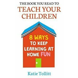 Book You Read to Teach Your Children. 8 Ways to Keep Learning at Home Fun, Hardback - Katie Tollitt imagine