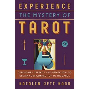 Experience the Mystery of Tarot: Ceremonies, Spreads, and Meditations to Deepen Your Connection to the Cards, Paperback - Katalin Jett Koda imagine