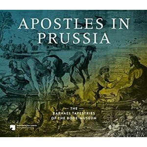 Apostles in Prussia. The Raphael Tapestries of the Bode Museum, Paperback - Alexandra Enzensberger imagine